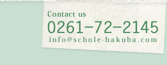 Contact us  TEL(0261)-72-2145  E-Mail info@schole-hakuba.com